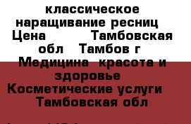 классическое наращивание ресниц › Цена ­ 300 - Тамбовская обл., Тамбов г. Медицина, красота и здоровье » Косметические услуги   . Тамбовская обл.